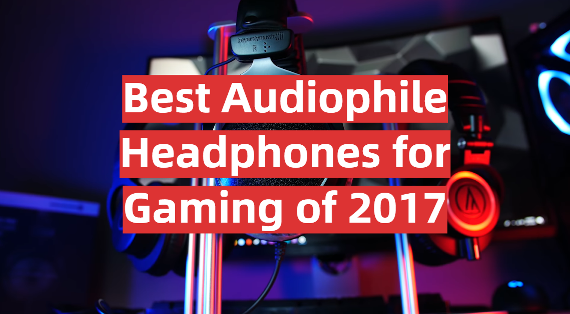 Best Audiophile Headphones for Gaming of 2017