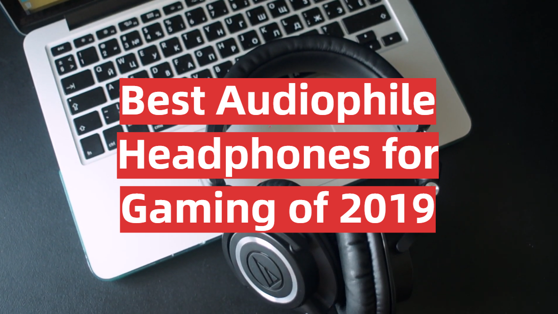 Best Audiophile Headphones for Gaming of 2019