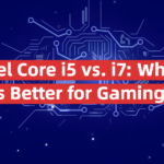 Intel Core i5 vs. i7: Which Is Better for Gaming?